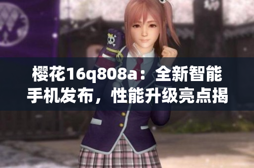 樱花16q808a：全新智能手机发布，性能升级亮点揭秘