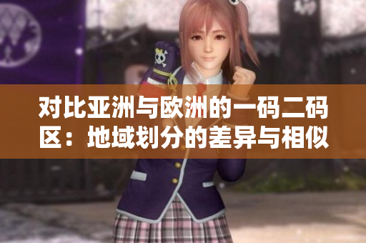 对比亚洲与欧洲的一码二码区：地域划分的差异与相似之处