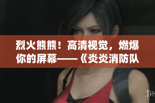 烈火熊熊！高清视觉，燃爆你的屏幕——《炎炎消防队》1080p生肉火热上线
