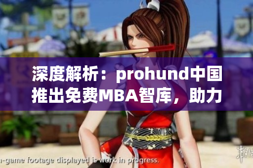 深度解析：prohund中国推出免费MBA智库，助力职场精英提升管理技能