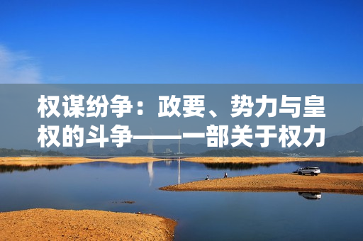 权谋纷争：政要、势力与皇权的斗争——一部关于权力争夺和宫廷阴谋的小说