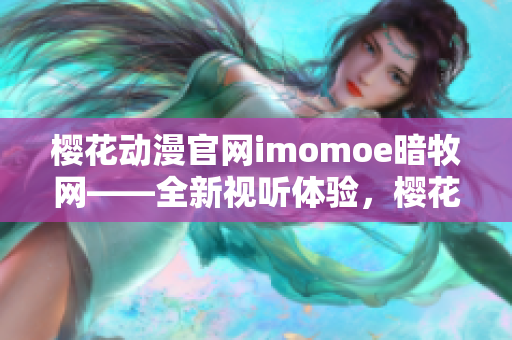 樱花动漫官网imomoe暗牧网——全新视听体验，樱花姬的灵感乐园