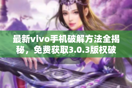 最新vivo手机破解方法全揭秘，免费获取3.0.3版权破解攻略