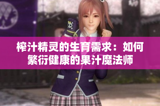 榨汁精灵的生育需求：如何繁衍健康的果汁魔法师