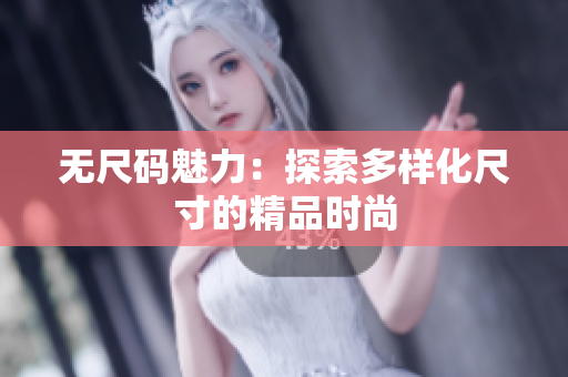 无尺码魅力：探索多样化尺寸的精品时尚