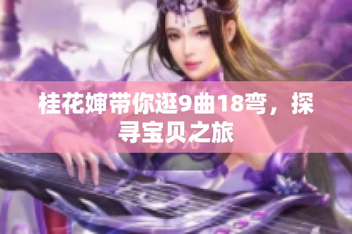 桂花婶带你逛9曲18弯，探寻宝贝之旅
