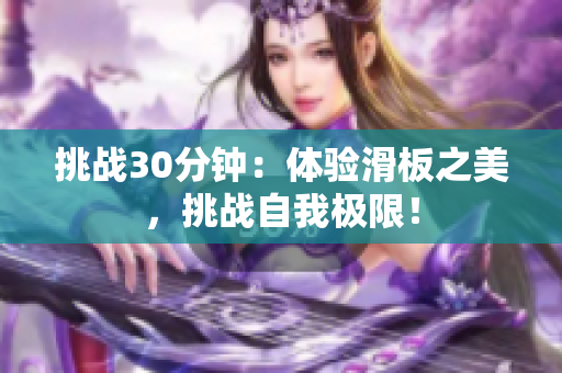 挑战30分钟：体验滑板之美，挑战自我极限！