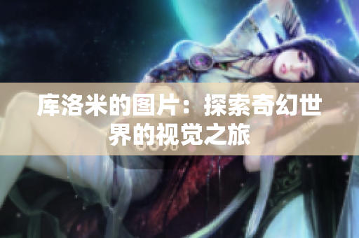 库洛米的图片：探索奇幻世界的视觉之旅