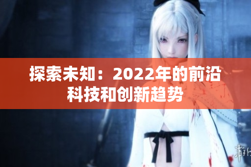 探索未知：2022年的前沿科技和创新趋势