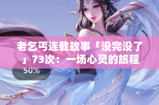 老乞丐连载故事「没完没了」73次：一场心灵的旅程