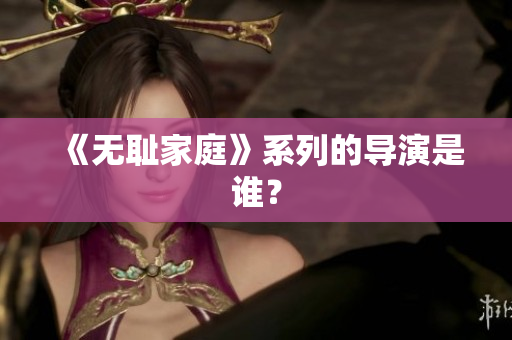 《无耻家庭》系列的导演是谁？