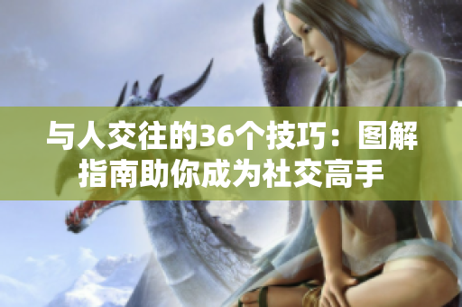 与人交往的36个技巧：图解指南助你成为社交高手