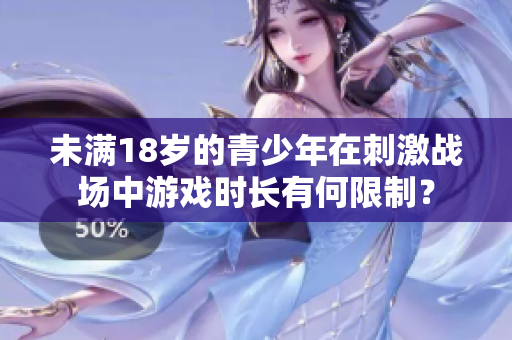未满18岁的青少年在刺激战场中游戏时长有何限制？