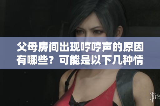 父母房间出现哼哼声的原因有哪些？可能是以下几种情况导致的。