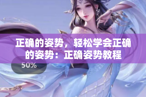 正确的姿势，轻松学会正确的姿势：正确姿势教程