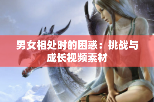 男女相处时的困惑：挑战与成长视频素材