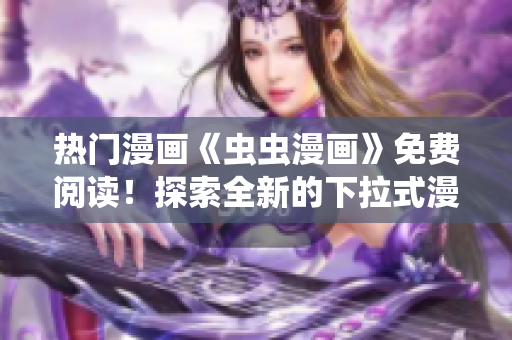 热门漫画《虫虫漫画》免费阅读！探索全新的下拉式漫画星球