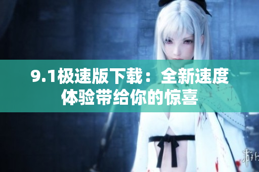 9.1极速版下载：全新速度体验带给你的惊喜