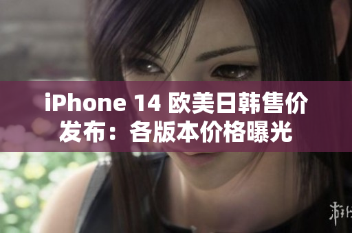 iPhone 14 欧美日韩售价发布：各版本价格曝光