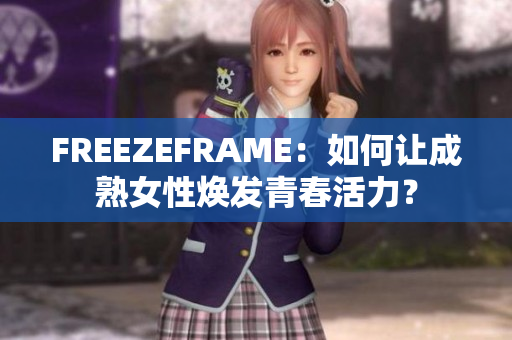 FREEZEFRAME：如何让成熟女性焕发青春活力？