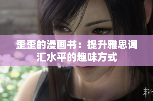 歪歪的漫画书：提升雅思词汇水平的趣味方式
