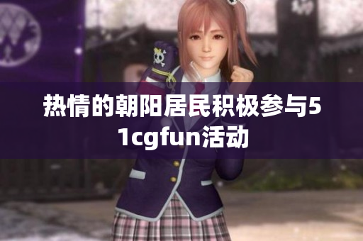 热情的朝阳居民积极参与51cgfun活动