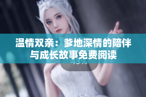 温情双亲：爹地深情的陪伴与成长故事免费阅读
