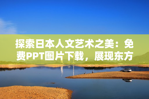 探索日本人文艺术之美：免费PPT图片下载，展现东方美学魅力