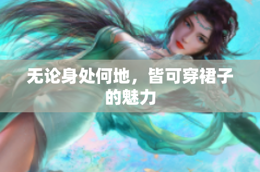 无论身处何地，皆可穿裙子的魅力