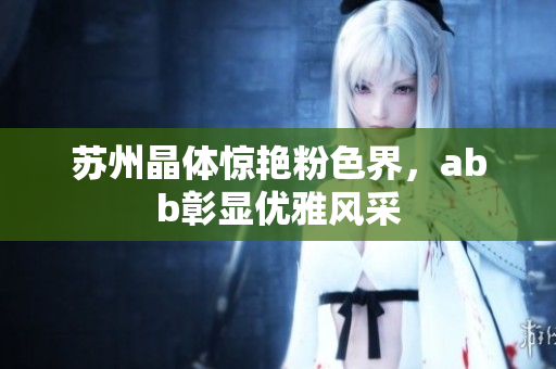苏州晶体惊艳粉色界，abb彰显优雅风采