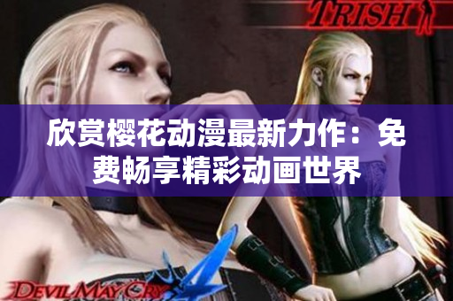 欣赏樱花动漫最新力作：免费畅享精彩动画世界
