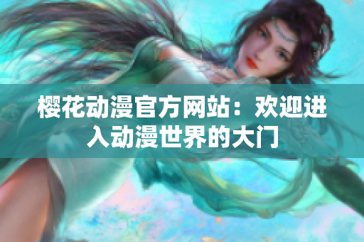 樱花动漫官方网站：欢迎进入动漫世界的大门