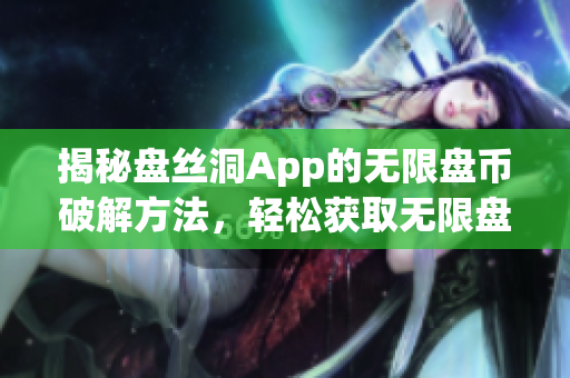 揭秘盘丝洞App的无限盘币破解方法，轻松获取无限盘币的秘密技巧大揭秘
