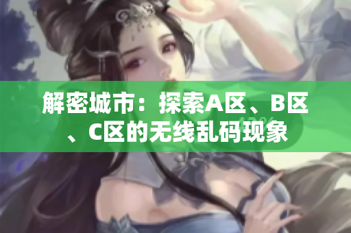 解密城市：探索A区、B区、C区的无线乱码现象