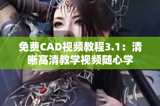 免费CAD视频教程3.1：清晰高清教学视频随心学