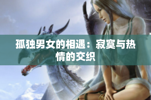孤独男女的相遇：寂寞与热情的交织