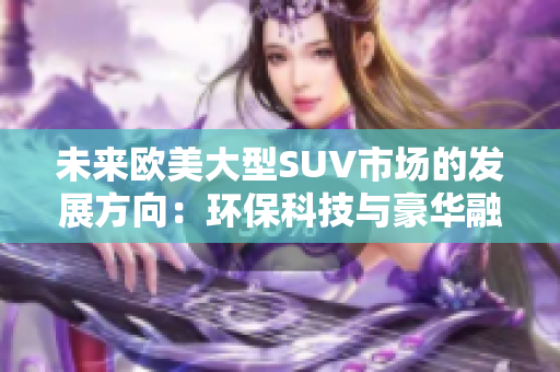 未来欧美大型SUV市场的发展方向：环保科技与豪华融合