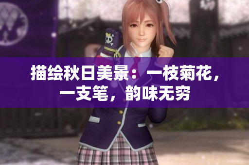 描绘秋日美景：一枝菊花，一支笔，韵味无穷