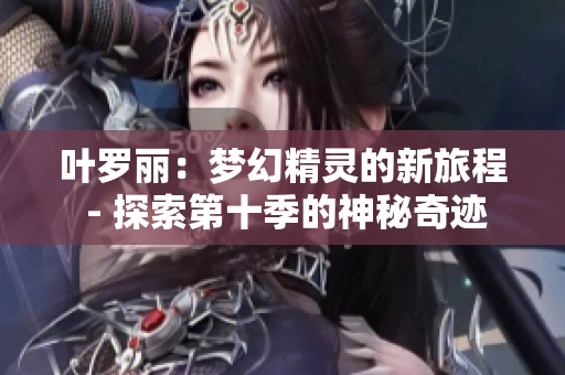 叶罗丽：梦幻精灵的新旅程 - 探索第十季的神秘奇迹