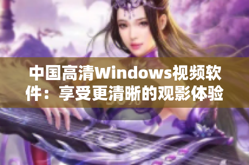 中国高清Windows视频软件：享受更清晰的观影体验