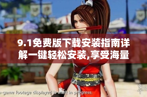 9.1免费版下载安装指南详解一键轻松安装,享受海量优质资源
