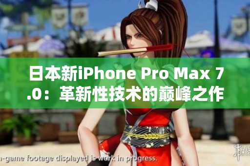 日本新iPhone Pro Max 7.0：革新性技术的巅峰之作