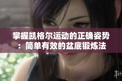 掌握凯格尔运动的正确姿势：简单有效的盆底锻炼法
