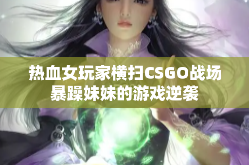 热血女玩家横扫CSGO战场暴躁妹妹的游戏逆袭