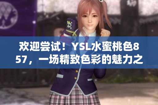欢迎尝试！YSL水蜜桃色857，一场精致色彩的魅力之旅