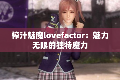 榨汁魅魔lovefactor：魅力无限的独特魔力