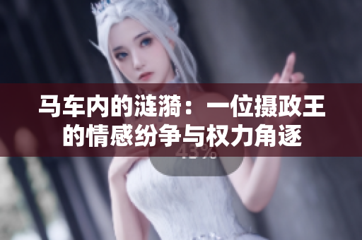 马车内的涟漪：一位摄政王的情感纷争与权力角逐