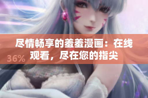 尽情畅享的羞羞漫画：在线观看，尽在您的指尖