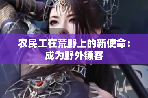 农民工在荒野上的新使命：成为野外镖客