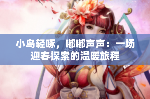 小鸟轻啄，嘟嘟声声：一场迎春探索的温暖旅程